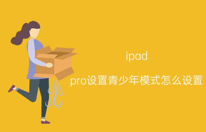 ipad pro设置青少年模式怎么设置 荣耀平板v7 pro 学生模式？